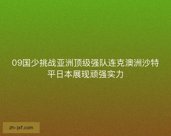 09国少挑战亚洲顶级强队连克澳洲沙特平日本展现顽强实力